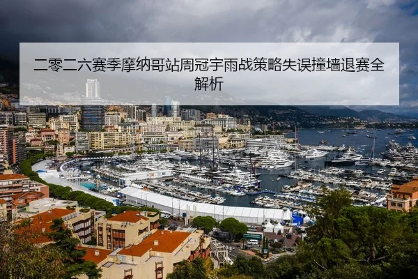 二零二六赛季摩纳哥站周冠宇雨战策略失误撞墙退赛全解析